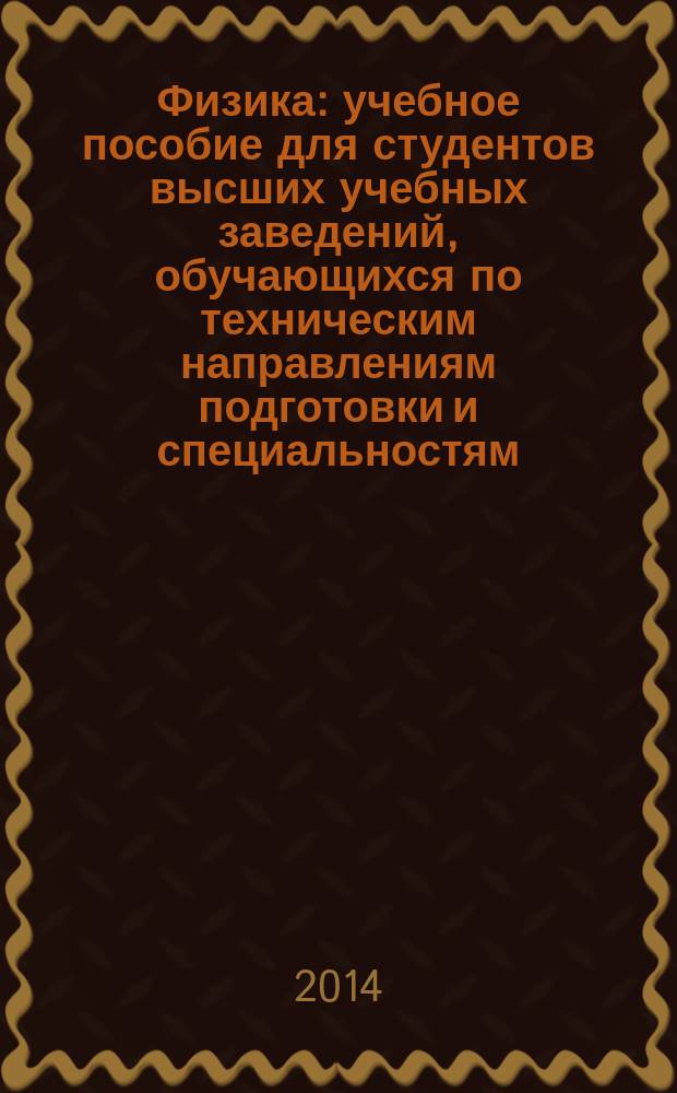 Физика : учебное пособие для студентов высших учебных заведений, обучающихся по техническим направлениям подготовки и специальностям