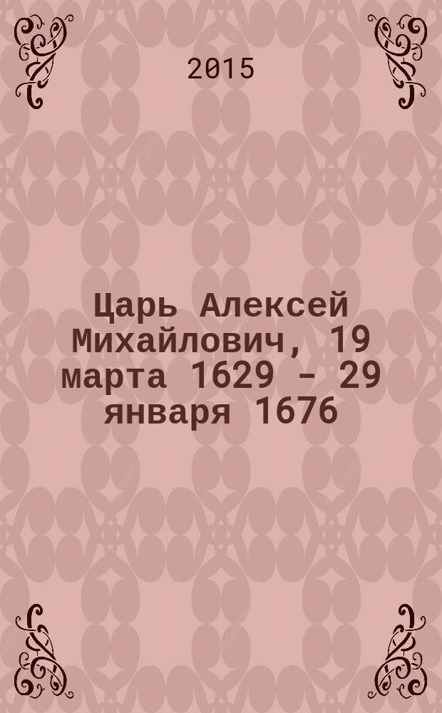 Царь Алексей Михайлович, 19 марта 1629 - 29 января 1676