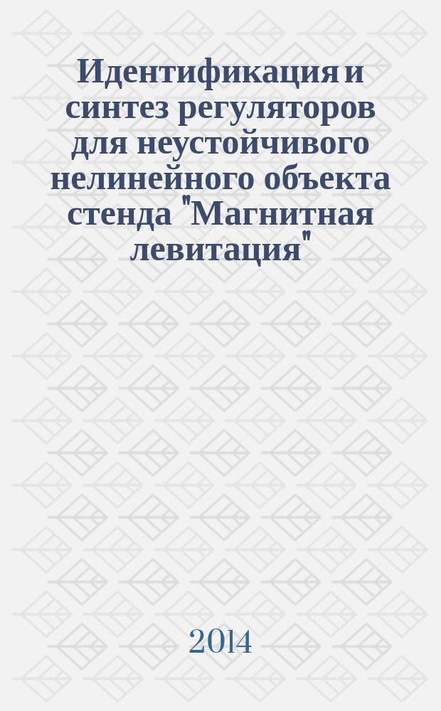 Идентификация и синтез регуляторов для неустойчивого нелинейного объекта стенда "Магнитная левитация" : учебно-методическое пособие для студентов, обучающихся по направлению подготовки 220400 "Управление в технических системах"