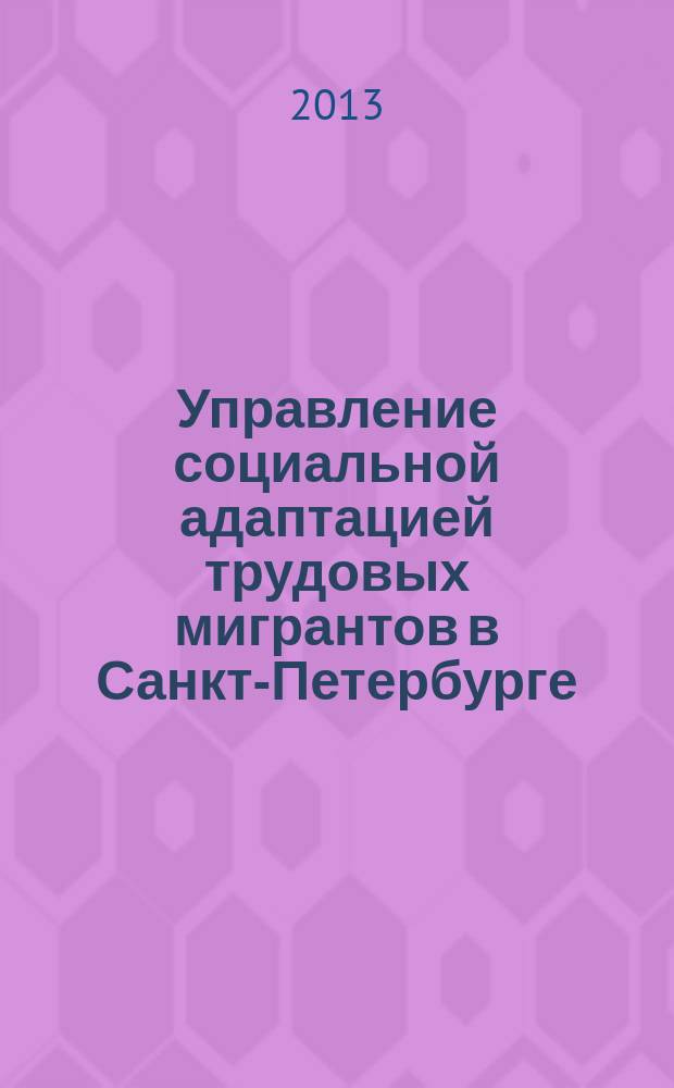 Управление социальной адаптацией трудовых мигрантов в Санкт-Петербурге: социологический анализ : автореферат диссертации на соискание ученой степени кандидата социологических наук : специальность 22.00.08 <Социология управления>