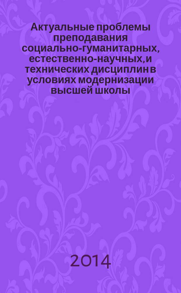 Актуальные проблемы преподавания социально-гуманитарных, естественно-научных, и технических дисциплин в условиях модернизации высшей школы : материалы Международной научно-методической конференции, 4-5 апреля 2014 г