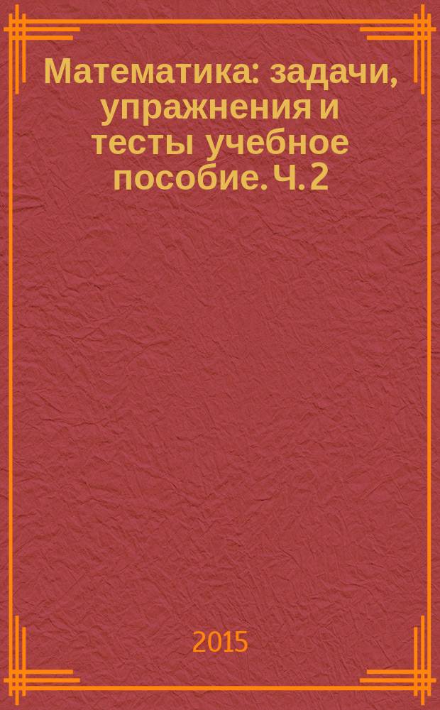 Математика : задачи, упражнения и тесты учебное пособие. Ч. 2