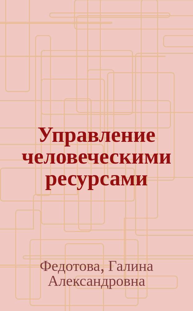 Управление человеческими ресурсами : учебное пособие для магистрантов и преподавателей факультета управления персоналом