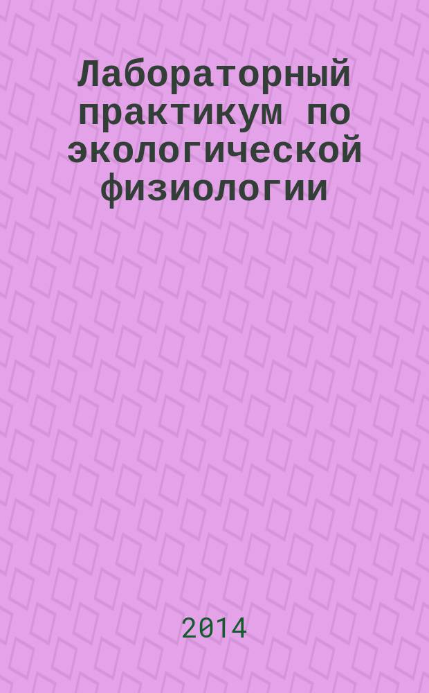 Лабораторный практикум по экологической физиологии : лабораторный практикум для студентов высших учебных заведений, обучающихся по специальности 111100 "Зоотехния" (квалификация (степень) "бакалавр")