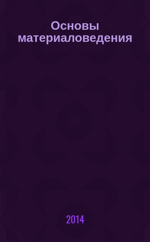 Основы материаловедения : для профессий, связанных с металлообработкой