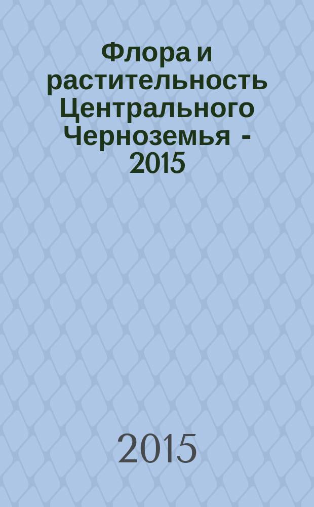 Флора и растительность Центрального Черноземья - 2015 : материалы межрегиональной научной конференции посвященной 80-летнему юбилею Центрально-Черноземного заповедника, г. Курск, 4 апреля 2015 г. : сборник материалов