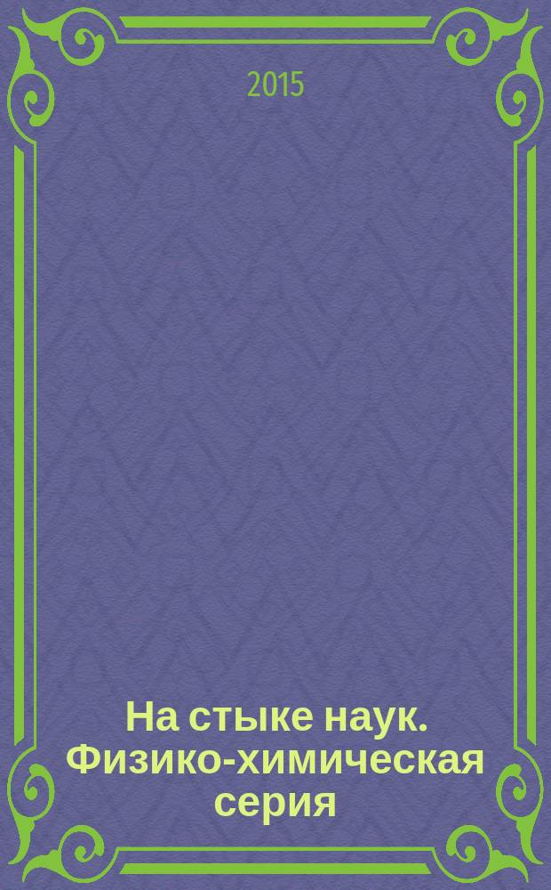 На стыке наук. Физико-химическая серия : III Международная научная интернет-конференция, Казань, 29 января 2015 года материалы конференции [в 2 т. Т. 2