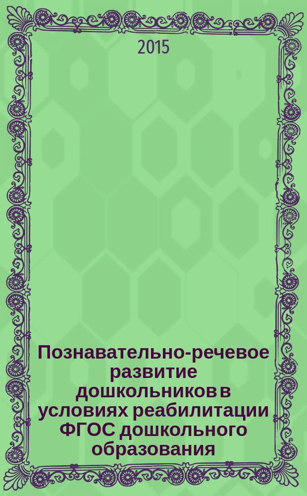 Познавательно-речевое развитие дошкольников в условиях реабилитации ФГОС дошкольного образования : учебное пособие для студентов высших учебных заведений, обучающихся по направлению подготовки 060100 - "Педагогическое образование"