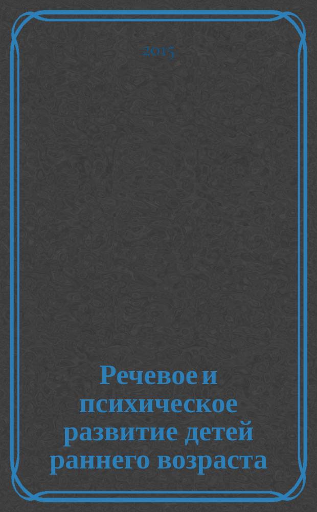 Речевое и психическое развитие детей раннего возраста : учебно-методическое пособие для студентов образовательных учреждений высшего профессионального образования, обучающихся по направлениям 050700.68 "Специальное (дефектологическое) образование" (магистратура) и 050700.62 "Специальное (дефектологическое) образование" (бакалавриат) по профилю подготовки "Логопедия"