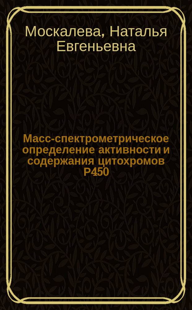 Масс-спектрометрическое определение активности и содержания цитохромов Р450 : автореферат диссертации на соискание ученой степени кандидата биологических наук : специальность 03.01.04 <Биохимия>