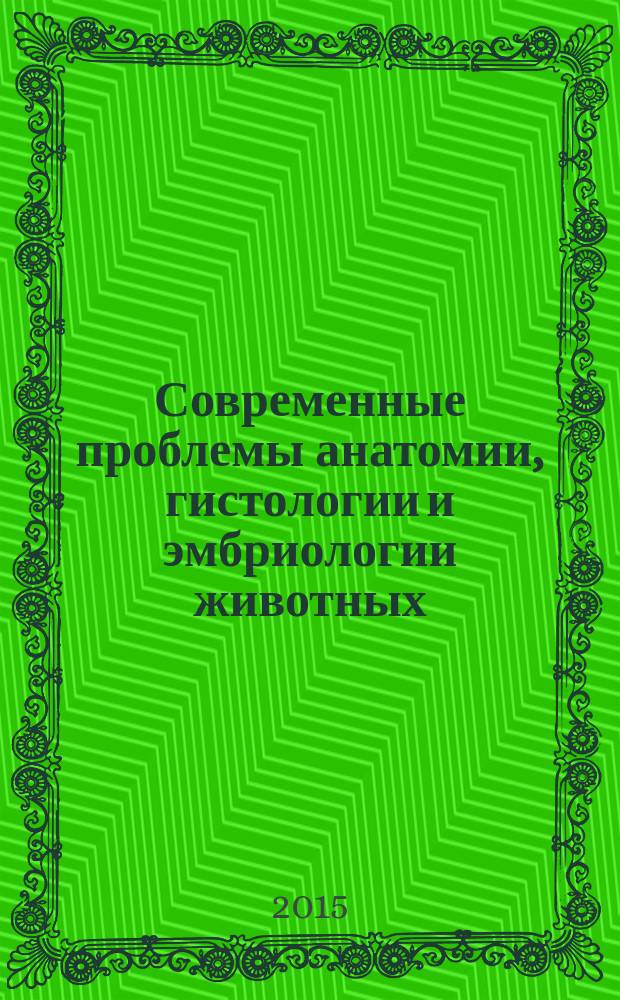 Современные проблемы анатомии, гистологии и эмбриологии животных : VI Всероссийская научная Интернет-конференция с международным участием, Казань, 14-15 мая 2015 года : материалы конференции