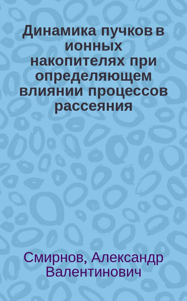 Динамика пучков в ионных накопителях при определяющем влиянии процессов рассеяния : автореферат диссертации на соискание ученой степени доктора физико-математических наук : специальность 01.04.20 <Физика пучков заряженных частиц и ускорительная техника>