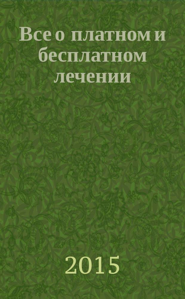 Все о платном и бесплатном лечении : какую медицинскую помощь обязаны оказывать бесплатно, обязательное и добровольное медицинское страхование, перечень бесплатных медицинских препаратов, как добиться квоты на досрочную и другую высокотехнологичную медицинскую помощь : по состоянию ..