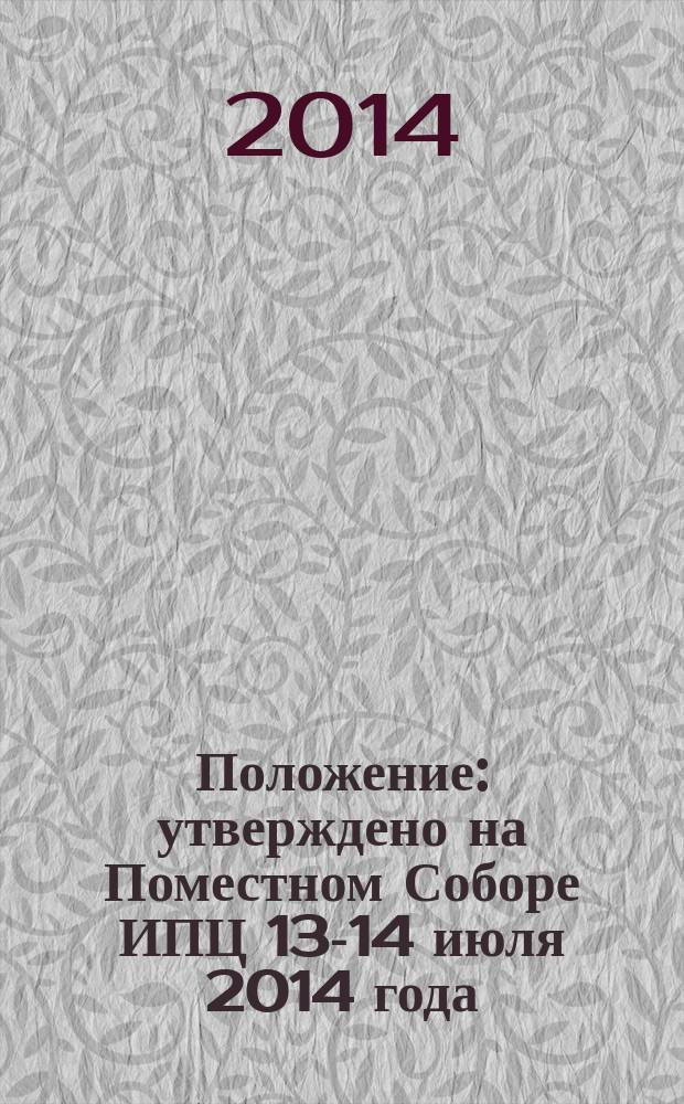 Положение : утверждено на Поместном Соборе ИПЦ 13-14 июля 2014 года