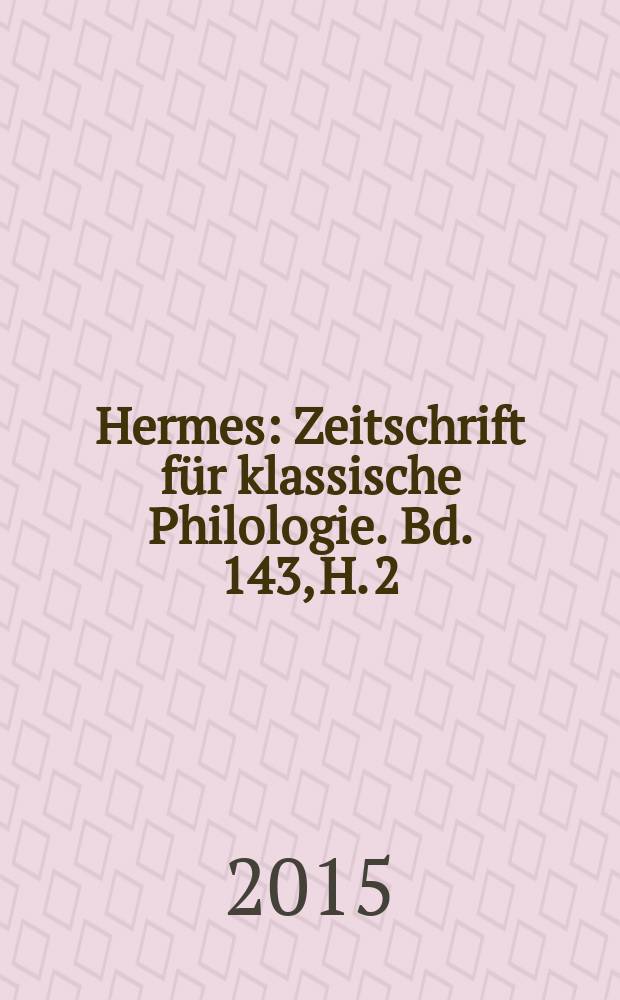 Hermes : Zeitschrift für klassische Philologie. Bd. 143, H. 2