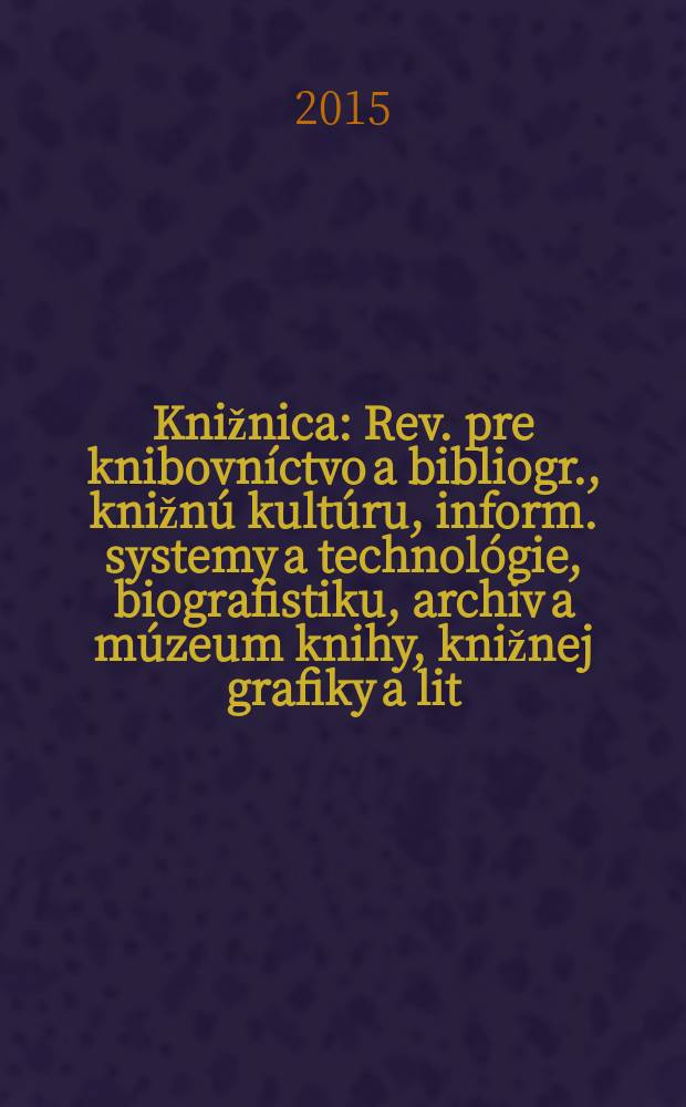 Knižnica : Rev. pre knibovníctvo a bibliogr., knižnú kultúru, inform. systemy a technológie, biografistiku, archiv a múzeum knihy, knižnej grafiky a lit. pamiatok. Roč. 16 2015, č. 1