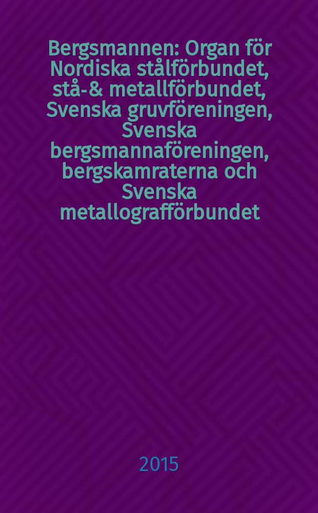 Bergsmannen : Organ för Nordiska stålförbundet, stål- & metallförbundet, Svenska gruvföreningen, Svenska bergsmannaföreningen, bergskamraterna och Svenska metallografförbundet. Årg. 199 2015, № 3