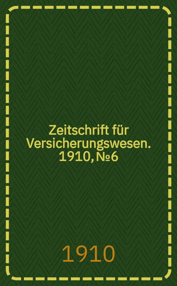 Zeitschrift für Versicherungswesen. 1910, № 6