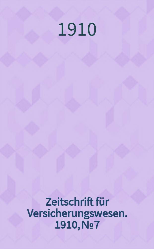 Zeitschrift f&uuml;r Versicherungswesen. 1910, № 7