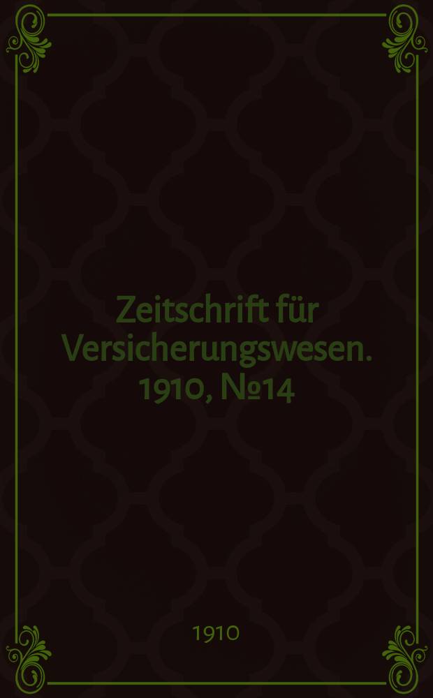 Zeitschrift f&uuml;r Versicherungswesen. 1910, № 14