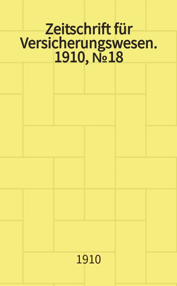 Zeitschrift für Versicherungswesen. 1910, № 18