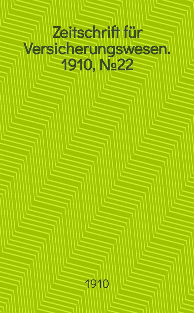 Zeitschrift f&uuml;r Versicherungswesen. 1910, № 22
