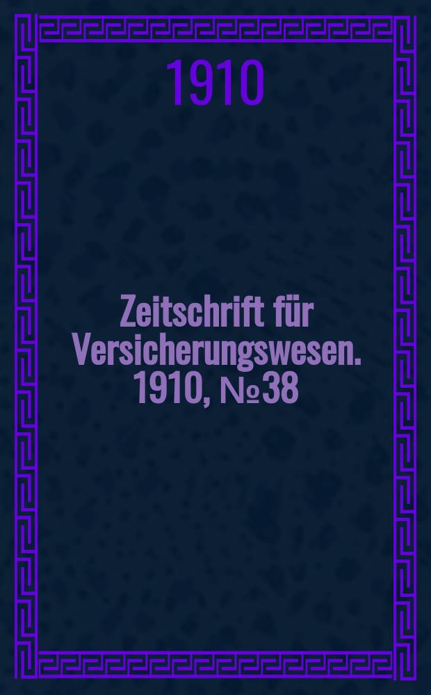 Zeitschrift f&uuml;r Versicherungswesen. 1910, № 38