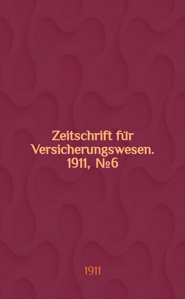 Zeitschrift für Versicherungswesen. 1911 , № 6