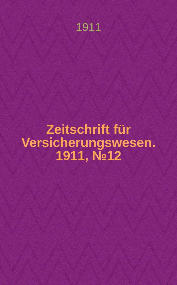 Zeitschrift f&uuml;r Versicherungswesen. 1911 , № 12