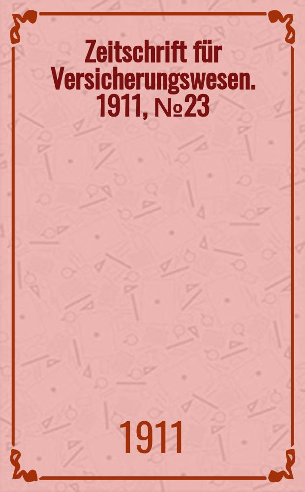 Zeitschrift f&uuml;r Versicherungswesen. 1911 , № 23