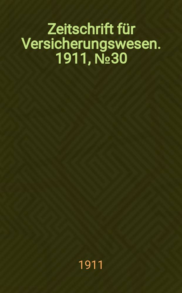 Zeitschrift f&uuml;r Versicherungswesen. 1911 , № 30