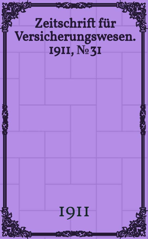 Zeitschrift für Versicherungswesen. 1911 , № 31