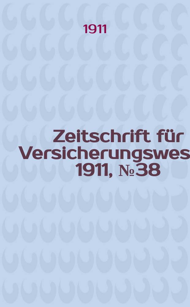 Zeitschrift f&uuml;r Versicherungswesen. 1911 , № 38