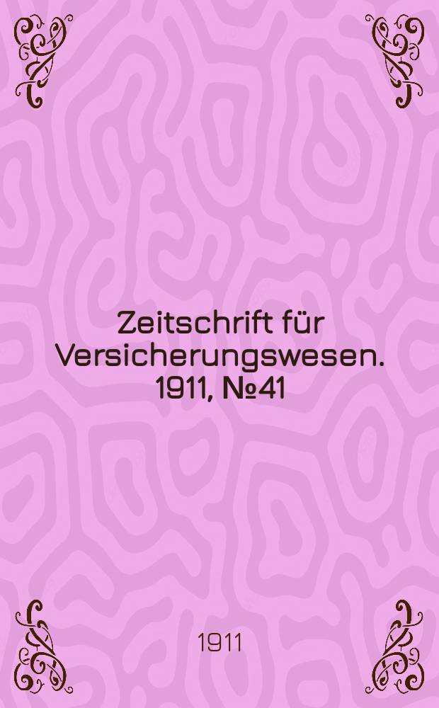 Zeitschrift f&uuml;r Versicherungswesen. 1911 , № 41