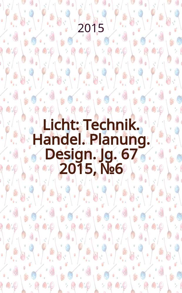 Licht : Technik. Handel. Planung. Design. Jg. 67 2015, № 6