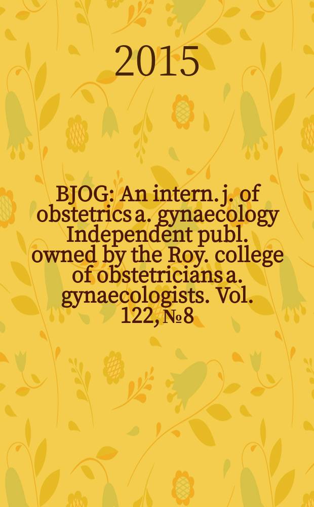 BJOG : An intern. j. of obstetrics a. gynaecology [Independent publ. owned by the Roy. college of obstetricians a. gynaecologists]. Vol. 122, № 8