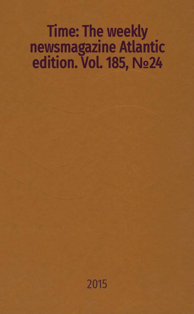 Time : The weekly newsmagazine Atlantic edition. Vol. 185, № 24