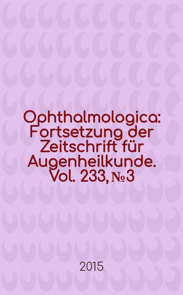 Ophthalmologica : Fortsetzung der Zeitschrift für Augenheilkunde. Vol. 233, № 3/4