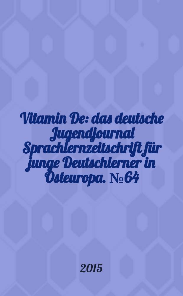 Vitamin De : das deutsche Jugendjournal Sprachlernzeitschrift für junge Deutschlerner in Osteuropa. № 64