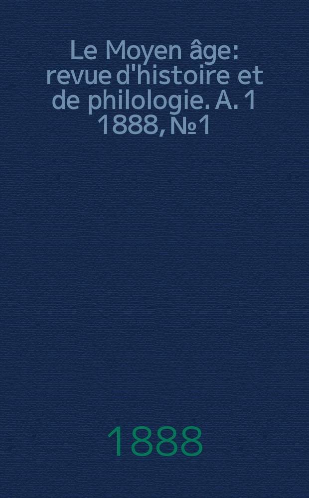 Le Moyen âge : revue d'histoire et de philologie. A. 1 1888, № 1