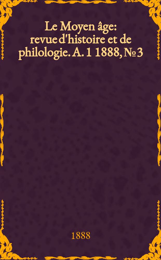 Le Moyen âge : revue d'histoire et de philologie. A. 1 1888, № 3