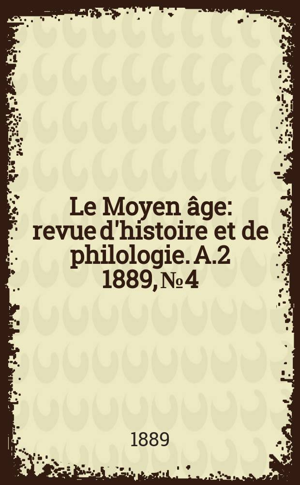 Le Moyen âge : revue d'histoire et de philologie. A.2 1889, № 4