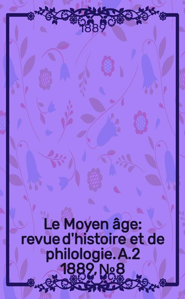 Le Moyen âge : revue d'histoire et de philologie. A.2 1889, № 8