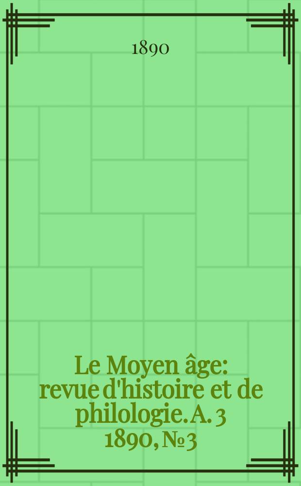 Le Moyen âge : revue d'histoire et de philologie. A. 3 1890, № 3
