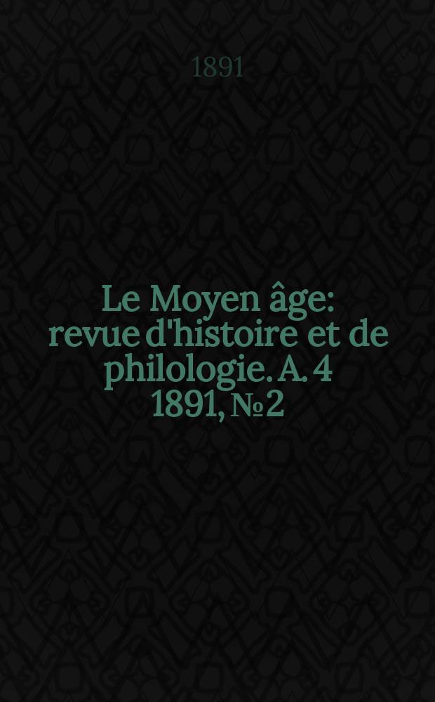Le Moyen âge : revue d'histoire et de philologie. A. 4 1891, № 2