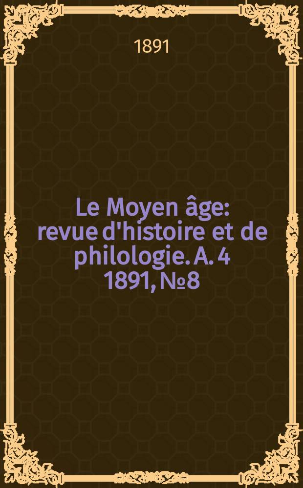 Le Moyen âge : revue d'histoire et de philologie. A. 4 1891, № 8