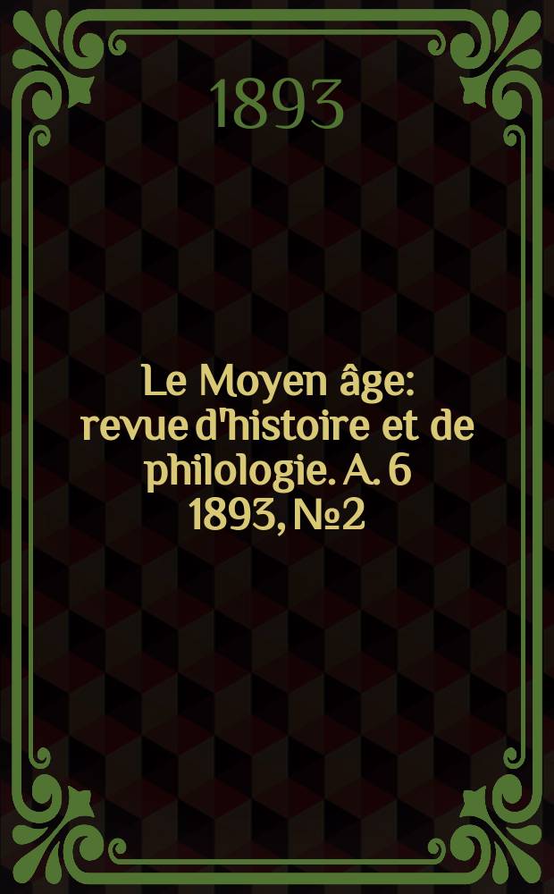 Le Moyen âge : revue d'histoire et de philologie. A. 6 1893, № 2