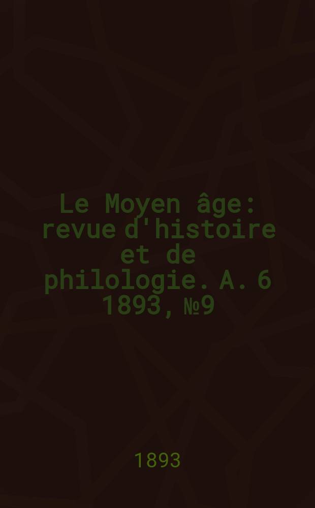 Le Moyen âge : revue d'histoire et de philologie. A. 6 1893, № 9