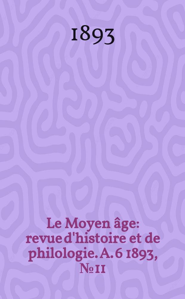 Le Moyen âge : revue d'histoire et de philologie. A. 6 1893, № 11