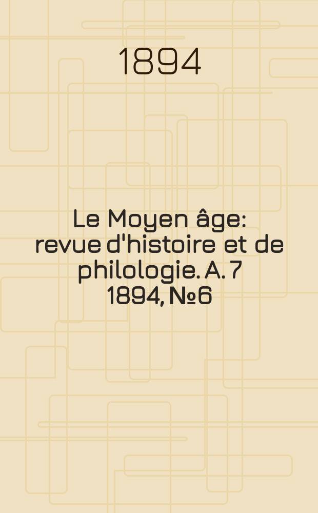 Le Moyen âge : revue d'histoire et de philologie. A. 7 1894, № 6